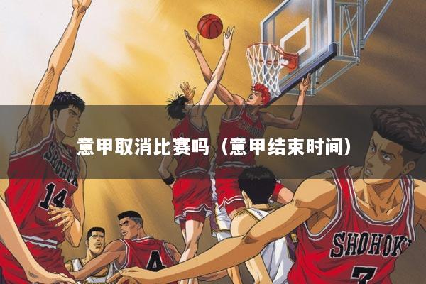 意甲取消比赛吗（意甲结束时间）