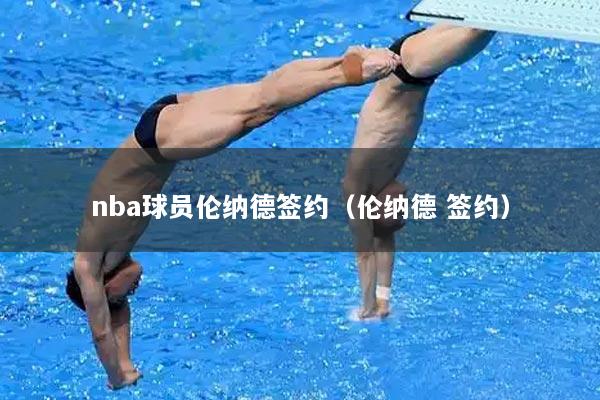 nba球员伦纳德签约（伦纳德 签约）