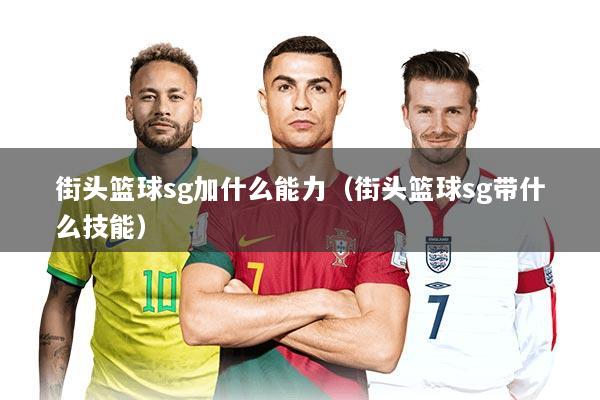 街头篮球sg加什么能力（街头篮球sg带什么技能）