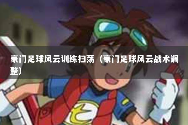 豪门足球风云训练扫荡（豪门足球风云战术调整）