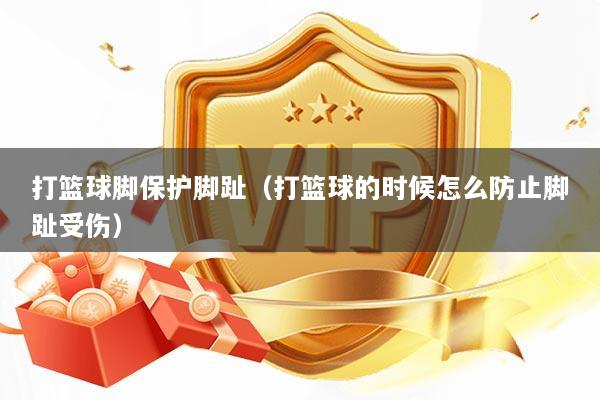 打篮球脚保护脚趾（打篮球的时候怎么防止脚趾受伤）