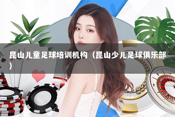 昆山儿童足球培训机构（昆山少儿足球俱乐部）