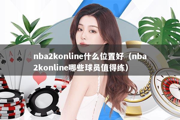 nba2konline什么位置好（nba2konline哪些球员值得练）