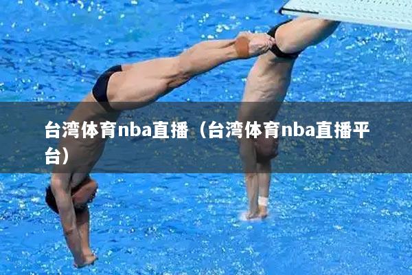 台湾体育nba直播（台湾体育nba直播平台）