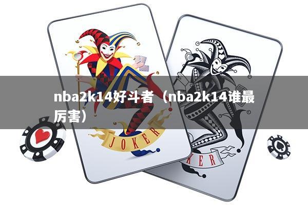 nba2k14好斗者（nba2k14谁最厉害）