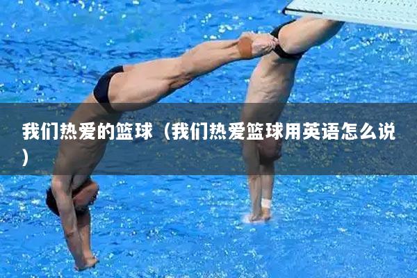 我们热爱的篮球（我们热爱篮球用英语怎么说）