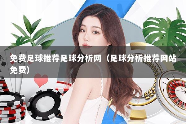 免费足球推荐足球分析网（足球分析推荐网站免费）