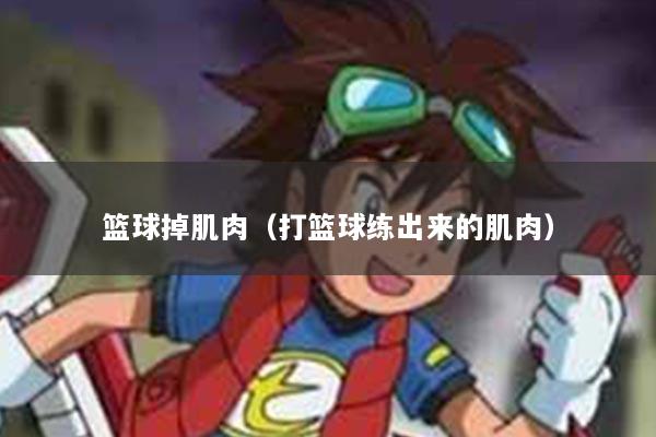 篮球掉肌肉（打篮球练出来的肌肉）