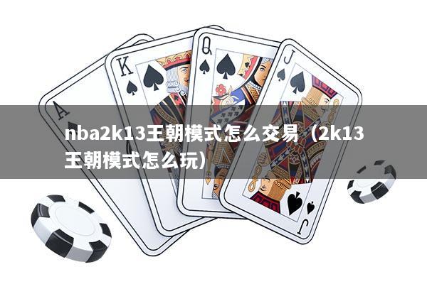 nba2k13王朝模式怎么交易（2k13王朝模式怎么玩）