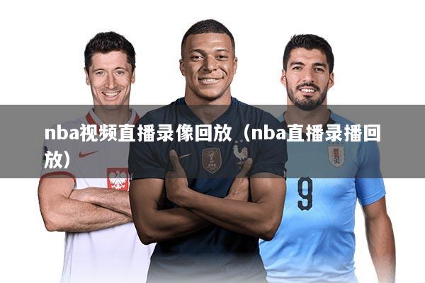 nba视频直播录像回放（nba直播录播回放）