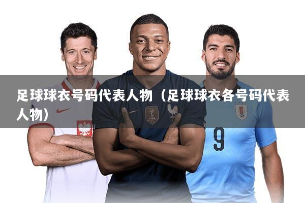 足球球衣号码代表人物（足球球衣各号码代表人物）