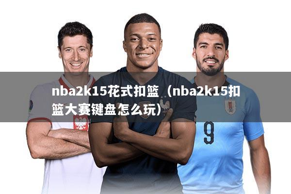 nba2k15花式扣篮（nba2k15扣篮大赛键盘怎么玩）
