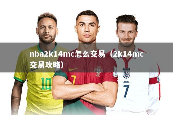 nba2k14mc怎么交易（2k14mc交易攻略）