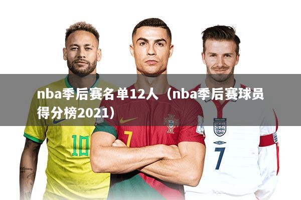 nba季后赛名单12人（nba季后赛球员得分榜2021）