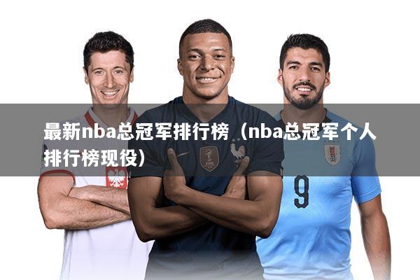 最新nba总冠军排行榜（nba总冠军个人排行榜现役）