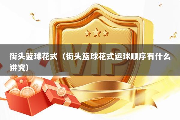 街头篮球花式（街头篮球花式运球顺序有什么讲究）