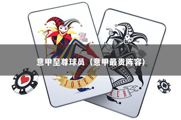 意甲至尊球员（意甲最贵阵容）