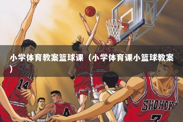 小学体育教案篮球课（小学体育课小篮球教案）