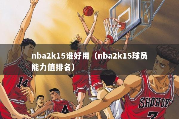 nba2k15谁好用（nba2k15球员能力值排名）