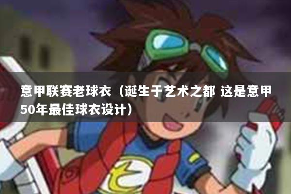 意甲联赛老球衣（诞生于艺术之都 这是意甲50年最佳球衣设计）