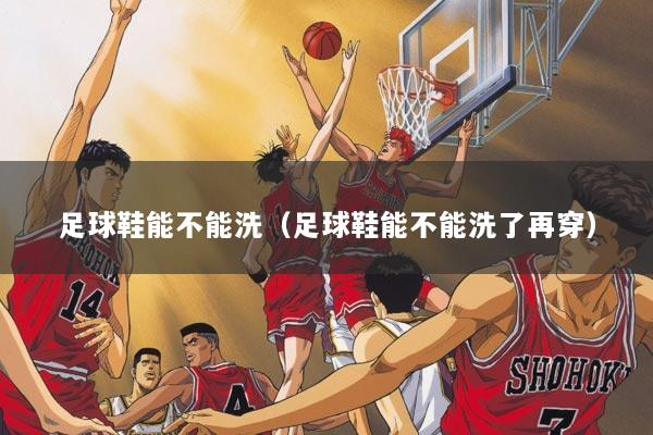 足球鞋能不能洗（足球鞋能不能洗了再穿）