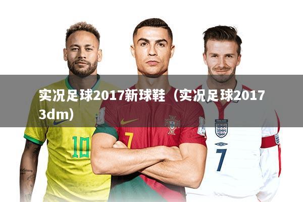 实况足球2017新球鞋（实况足球20173dm）