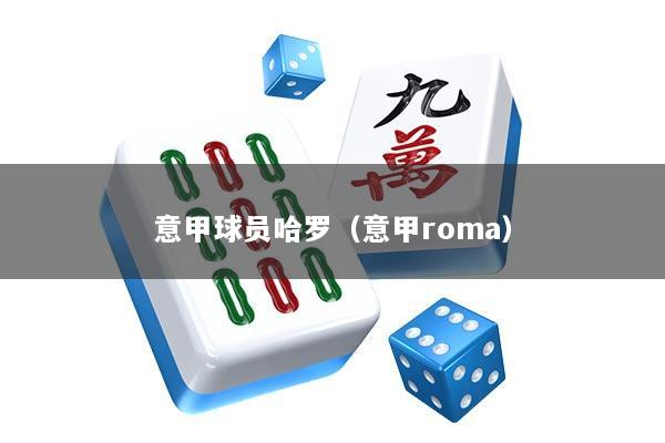 意甲球员哈罗（意甲roma）